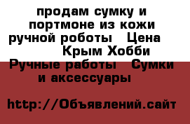 продам сумку и портмоне из кожи ручной роботы › Цена ­ 6 000 - Крым Хобби. Ручные работы » Сумки и аксессуары   